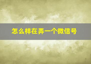 怎么样在弄一个微信号