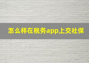 怎么样在税务app上交社保