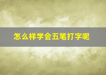 怎么样学会五笔打字呢