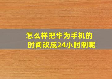 怎么样把华为手机的时间改成24小时制呢