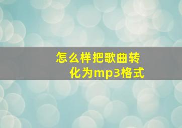 怎么样把歌曲转化为mp3格式