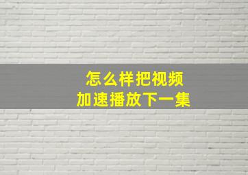 怎么样把视频加速播放下一集