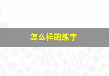 怎么样的练字