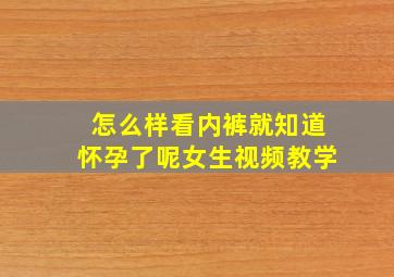 怎么样看内裤就知道怀孕了呢女生视频教学