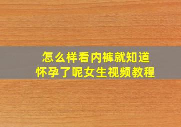 怎么样看内裤就知道怀孕了呢女生视频教程