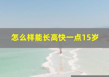 怎么样能长高快一点15岁