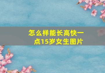 怎么样能长高快一点15岁女生图片