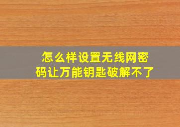 怎么样设置无线网密码让万能钥匙破解不了