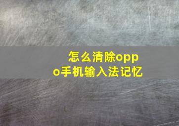 怎么清除oppo手机输入法记忆