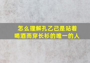 怎么理解孔乙己是站着喝酒而穿长衫的唯一的人