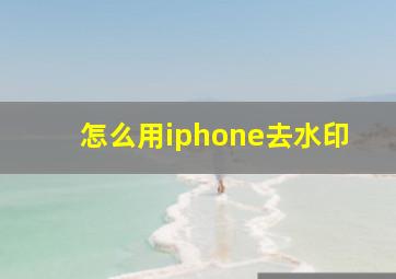 怎么用iphone去水印