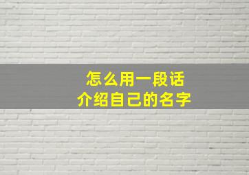 怎么用一段话介绍自己的名字