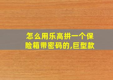 怎么用乐高拼一个保险箱带密码的,巨型款