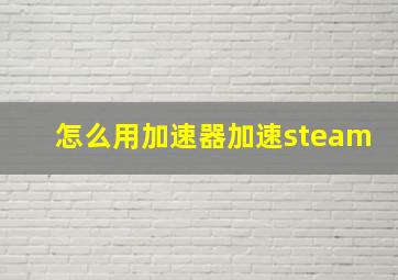 怎么用加速器加速steam