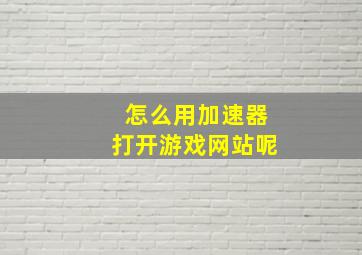 怎么用加速器打开游戏网站呢