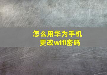 怎么用华为手机更改wifi密码