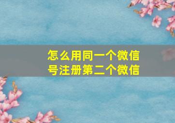 怎么用同一个微信号注册第二个微信