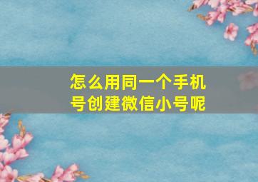 怎么用同一个手机号创建微信小号呢