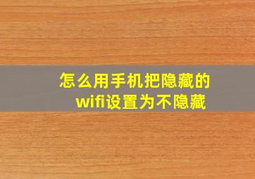 怎么用手机把隐藏的wifi设置为不隐藏