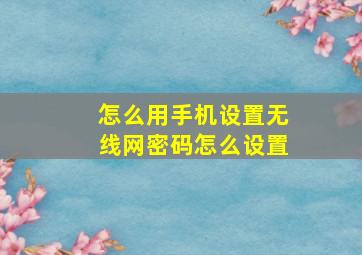 怎么用手机设置无线网密码怎么设置