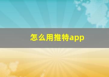 怎么用推特app