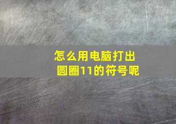 怎么用电脑打出圆圈11的符号呢