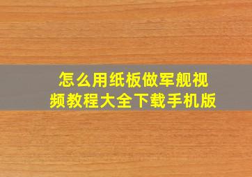 怎么用纸板做军舰视频教程大全下载手机版