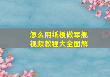 怎么用纸板做军舰视频教程大全图解