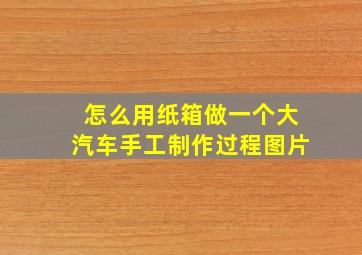 怎么用纸箱做一个大汽车手工制作过程图片