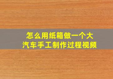 怎么用纸箱做一个大汽车手工制作过程视频