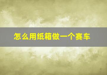 怎么用纸箱做一个赛车