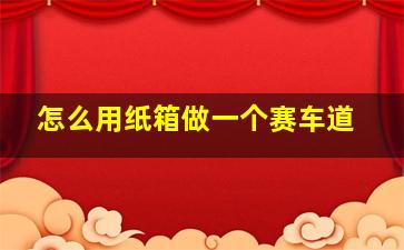 怎么用纸箱做一个赛车道