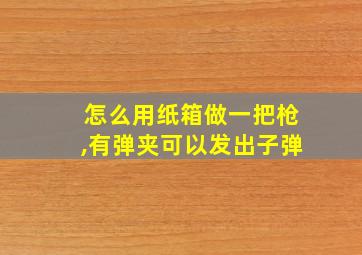 怎么用纸箱做一把枪,有弹夹可以发出子弹