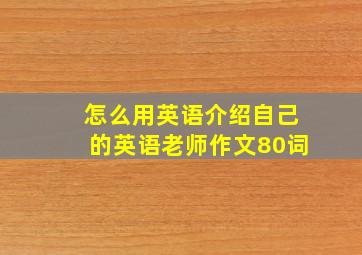 怎么用英语介绍自己的英语老师作文80词