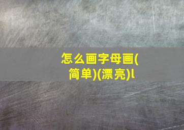 怎么画字母画(简单)(漂亮)l