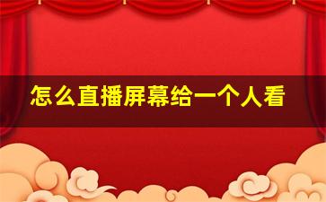 怎么直播屏幕给一个人看