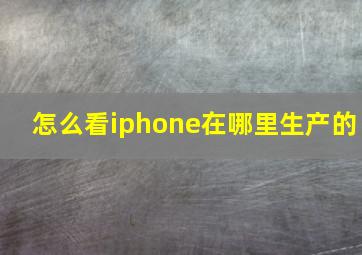 怎么看iphone在哪里生产的