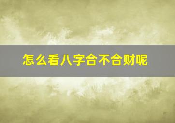 怎么看八字合不合财呢