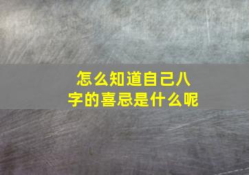 怎么知道自己八字的喜忌是什么呢