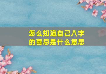 怎么知道自己八字的喜忌是什么意思