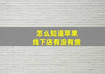 怎么知道苹果线下店有没有货