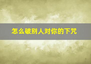 怎么破别人对你的下咒