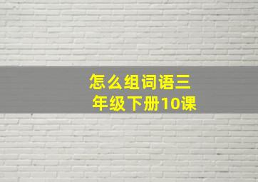 怎么组词语三年级下册10课