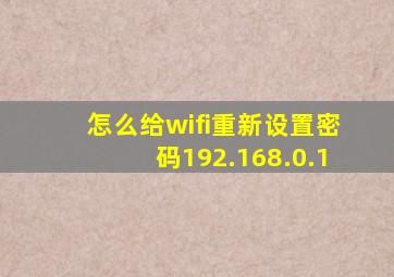 怎么给wifi重新设置密码192.168.0.1