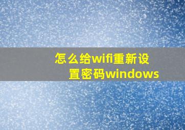 怎么给wifi重新设置密码windows