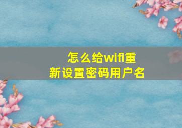 怎么给wifi重新设置密码用户名