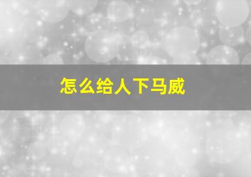 怎么给人下马威