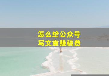 怎么给公众号写文章赚稿费