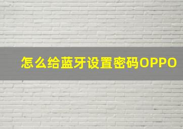 怎么给蓝牙设置密码OPPO