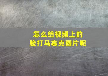 怎么给视频上的脸打马赛克图片呢